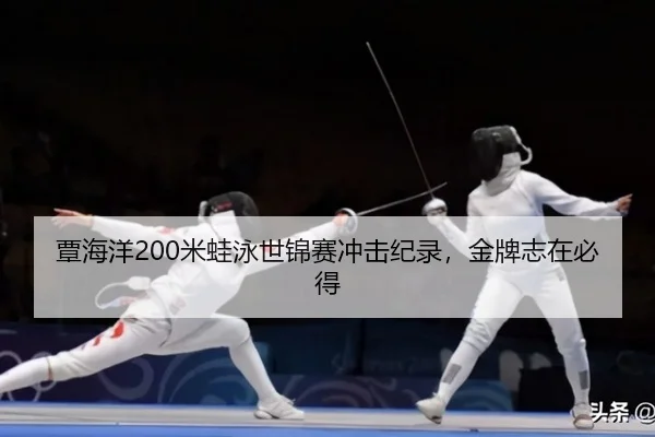 覃海洋200米蛙泳世锦赛冲击纪录，金牌志在必得